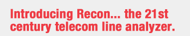 Introducing Recon... the 21st century telecom line analyzer.