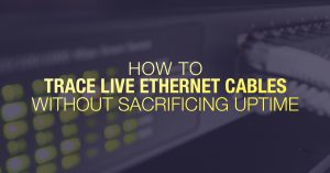 How to trace live ethernet cables without sacrificing uptime